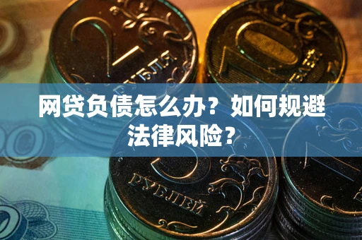 武汉网贷负债怎么办？如何规避法律风险？