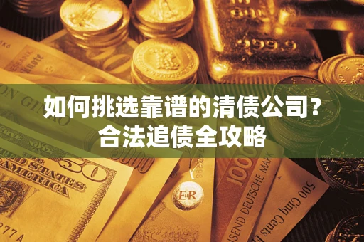 武汉如何挑选靠谱的清债公司？合法追债全攻略