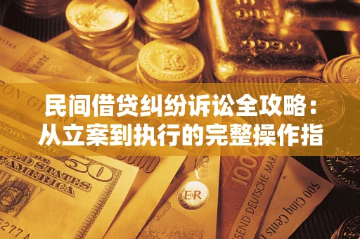 武汉民间借贷纠纷诉讼全攻略：从立案到执行的完整操作指南