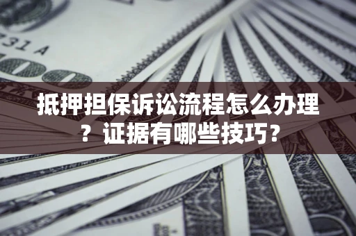 武汉抵押担保诉讼流程怎么办理？证据有哪些技巧？