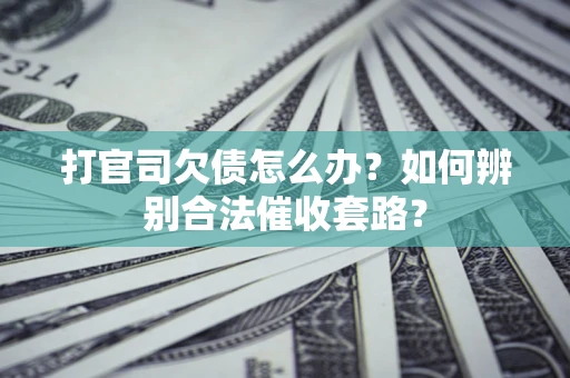 武汉打官司欠债怎么办？如何辨别合法催收套路？