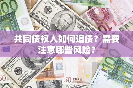 武汉共同债权人如何追债？需要注意哪些风险？