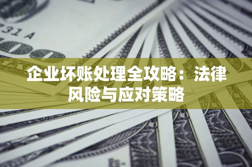 武汉企业坏账处理全攻略：法律风险与应对策略