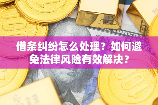 武汉借条纠纷怎么处理？如何避免法律风险有效解决？