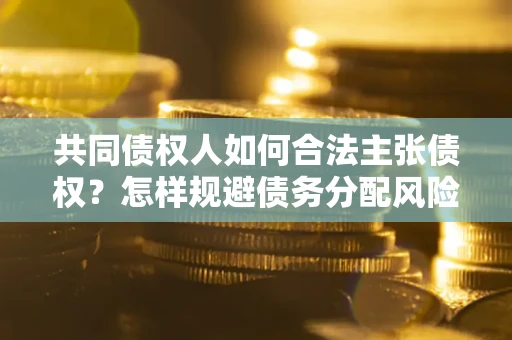 武汉共同债权人如何合法主张债权？怎样规避债务分配风险？