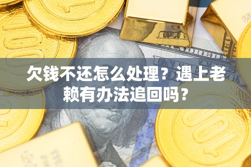 武汉欠钱不还怎么处理？遇上老赖有办法追回吗？