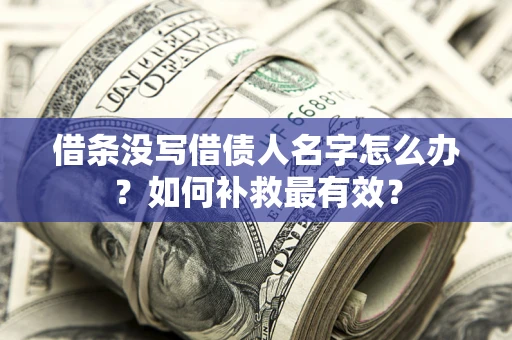 武汉借条没写借债人名字怎么办？如何补救最有效？