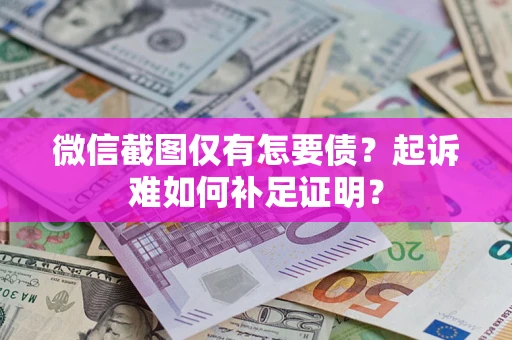 武汉微信截图仅有怎要债？起诉难如何补足证明？