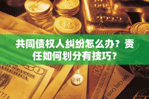 武汉共同债权人纠纷怎么办？责任如何划分有技巧？