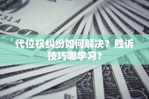 武汉代位权纠纷如何解决？胜诉技巧哪学习？