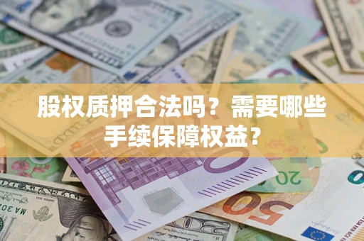 武汉股权质押合法吗？需要哪些手续保障权益？