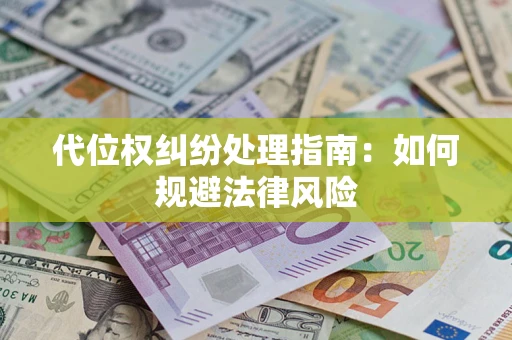 武汉代位权纠纷处理指南:如何规避法律风险 武汉代位权纠纷处理指南:如何规避法律风险