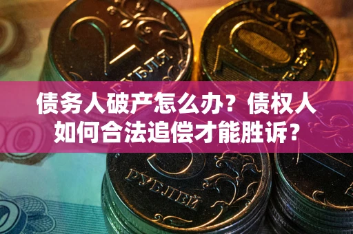 武汉债务人破产怎么办？债权人如何合法追偿才能胜诉？