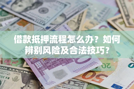 武汉借款抵押流程怎么办？如何辨别风险及合法技巧？