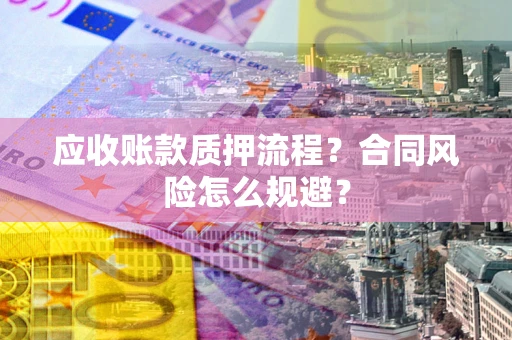 武汉应收账款质押流程？合同风险怎么规避？