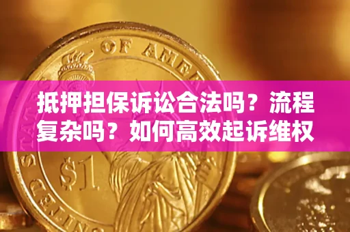 武汉抵押担保诉讼合法吗？流程复杂吗？如何高效起诉维权？