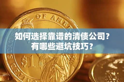 武汉如何选择靠谱的清债公司？有哪些避坑技巧？