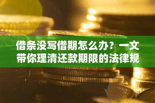 武汉借条没写借期怎么办？一文带你理清还款期限的法律规则