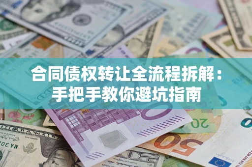 武汉合同债权转让全流程拆解：手把手教你避坑指南
