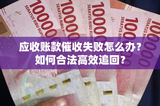 武汉应收账款催收失败怎么办？如何合法高效追回？