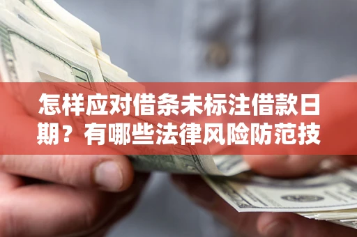 武汉怎样应对借条未标注借款日期？有哪些法律风险防范技巧？