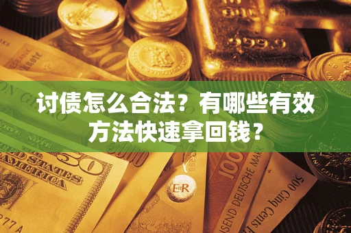 武汉讨债怎么合法？有哪些有效方法快速拿回钱？