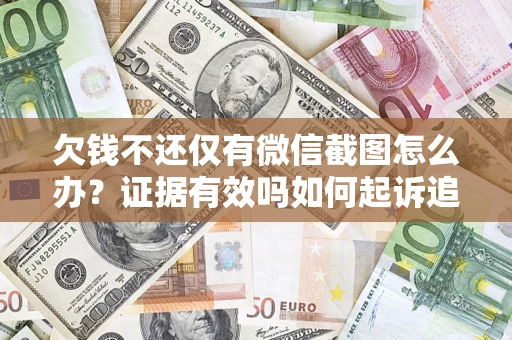 武汉欠钱不还仅有微信截图怎么办？证据有效吗如何起诉追回欠款？
