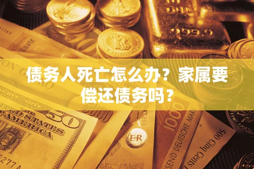 武汉债务人死亡怎么办？家属要偿还债务吗？