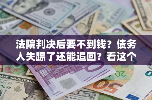 武汉法院判决后要不到钱？债务人失踪了还能追回？看这个方法！