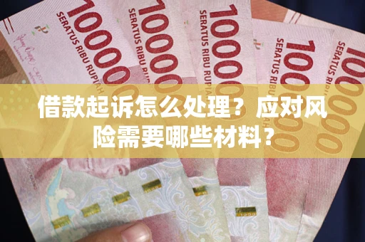 武汉借款起诉怎么处理？应对风险需要哪些材料？