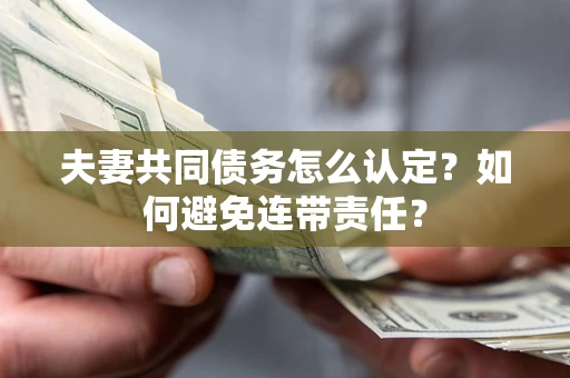 武汉夫妻共同债务怎么认定？如何避免连带责任？
