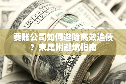 武汉要账公司如何避险高效追债？末尾附避坑指南