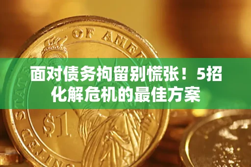 武汉面对债务拘留别慌张！5招化解危机的最佳方案