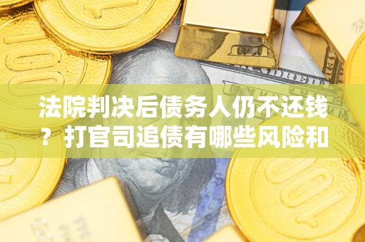 武汉法院判决后债务人仍不还钱？打官司追债有哪些风险和技巧？