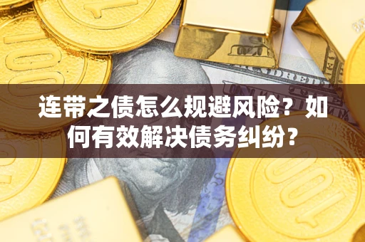 武汉连带之债怎么规避风险？如何有效解决债务纠纷？