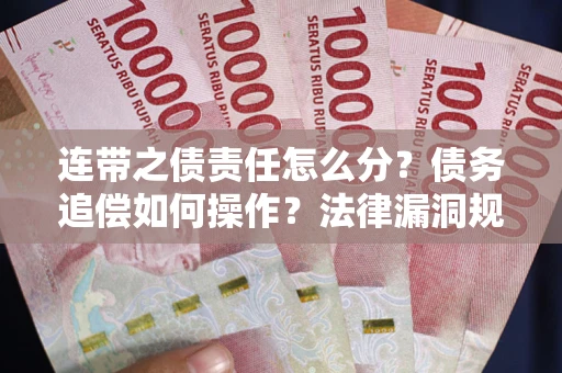 武汉连带之债责任怎么分？债务追偿如何操作？法律漏洞规避指南