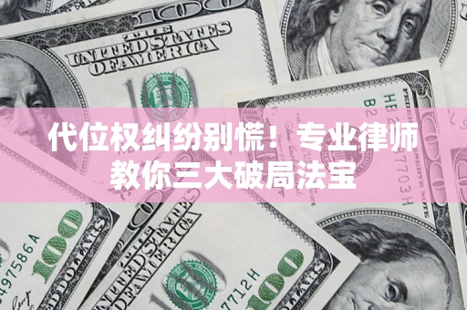 武汉代位权纠纷别慌！专业律师教你三大破局法宝