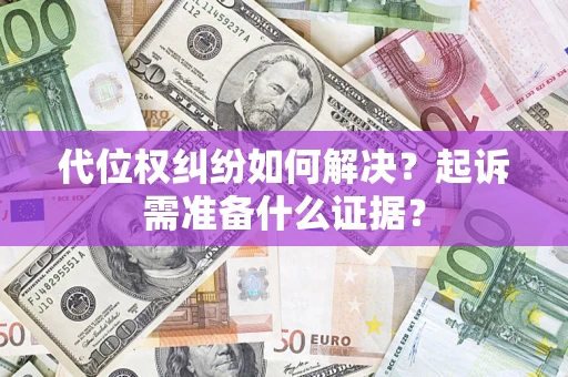 武汉代位权纠纷如何解决？起诉需准备什么证据？