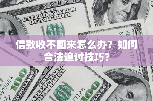 武汉借款收不回来怎么办？如何合法追讨技巧？