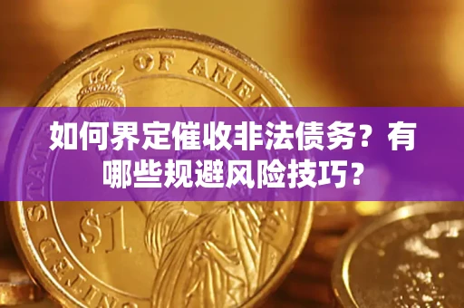武汉如何界定催收非法债务？有哪些规避风险技巧？