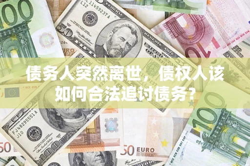 武汉债务人突然离世，债权人该如何合法追讨债务？