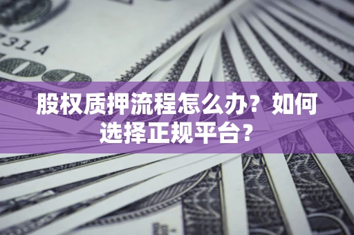武汉股权质押流程怎么办？如何选择正规平台？