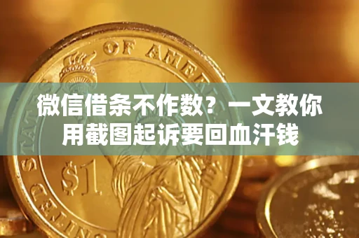 武汉微信借条不作数？一文教你用截图起诉要回血汗钱