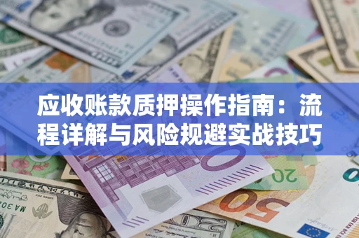 武汉应收账款质押操作指南：流程详解与风险规避实战技巧