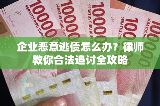 武汉企业恶意逃债怎么办？律师教你合法追讨全攻略