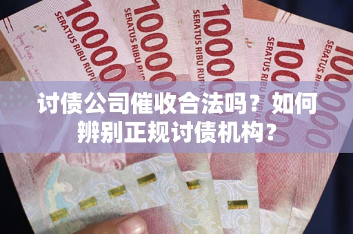 武汉讨债公司催收合法吗？如何辨别正规讨债机构？