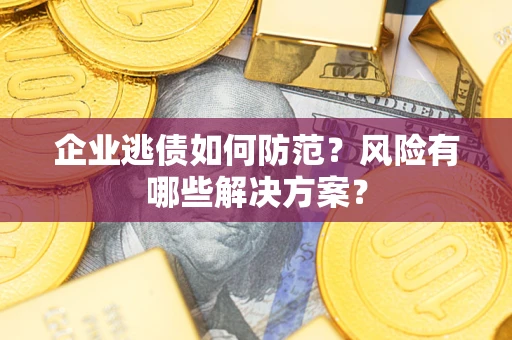 武汉企业逃债如何防范？风险有哪些解决方案？