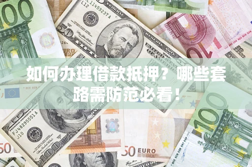 武汉如何办理借款抵押？哪些套路需防范必看！