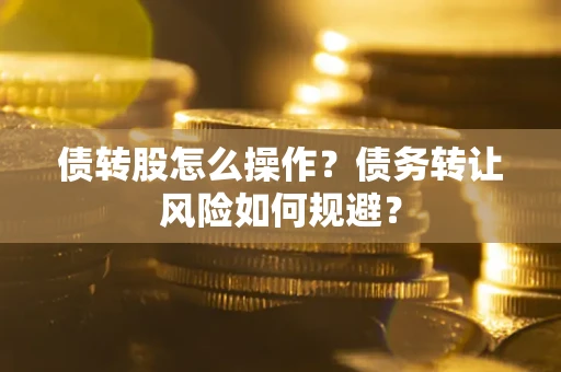 武汉债转股怎么操作？债务转让风险如何规避？
