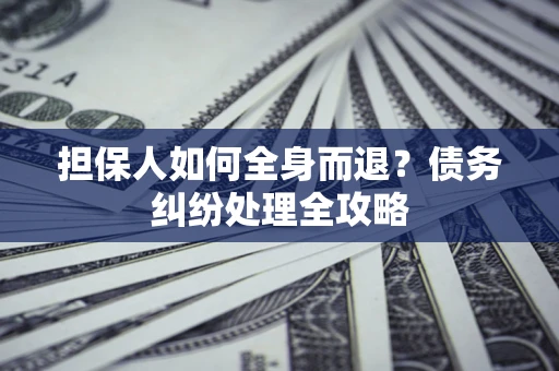 武汉担保人如何全身而退？债务纠纷处理全攻略